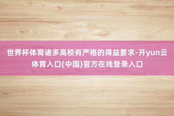 世界杯体育诸多高校有严格的得益要求-开yun云体育入口(中国)官方在线登录入口