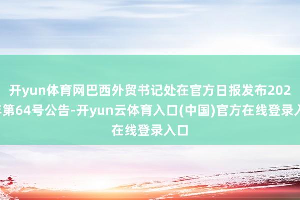 开yun体育网巴西外贸书记处在官方日报发布2025年第64号公告-开yun云体育入口(中国)官方在线登录入口