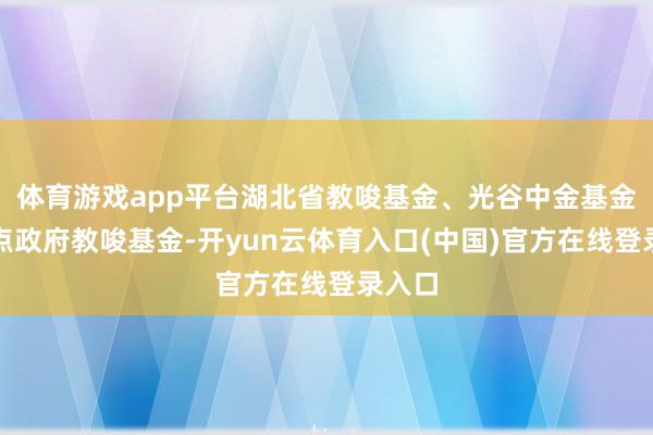 体育游戏app平台湖北省教唆基金、光谷中金基金等地点政府教唆基金-开yun云体育入口(中国)官方在线登录入口