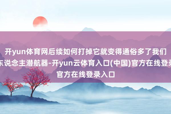 开yun体育网后续如何打掉它就变得通俗多了我们用无东说念主潜航器-开yun云体育入口(中国)官方在线登录入口