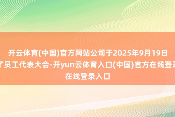 开云体育(中国)官方网站公司于2025年9月19日召开了员工代表大会-开yun云体育入口(中国)官方在线登录入口
