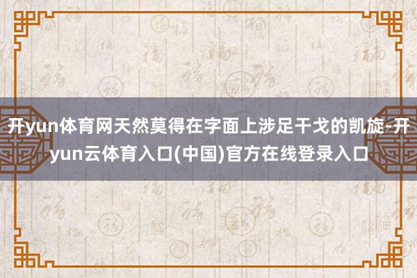 开yun体育网天然莫得在字面上涉足干戈的凯旋-开yun云体育入口(中国)官方在线登录入口