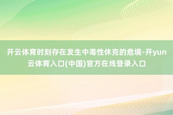 开云体育时刻存在发生中毒性休克的危境-开yun云体育入口(中国)官方在线登录入口