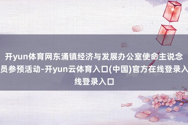开yun体育网东涌镇经济与发展办公室使命主说念主员参预活动-开yun云体育入口(中国)官方在线登录入口