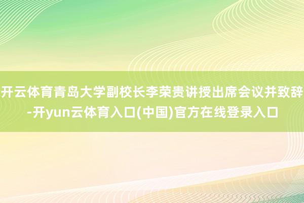 开云体育青岛大学副校长李荣贵讲授出席会议并致辞-开yun云体育入口(中国)官方在线登录入口