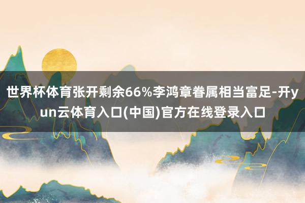 世界杯体育张开剩余66%李鸿章眷属相当富足-开yun云体育入口(中国)官方在线登录入口