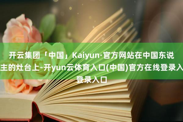 开云集团「中国」Kaiyun·官方网站在中国东说念主的灶台上-开yun云体育入口(中国)官方在线登录入口