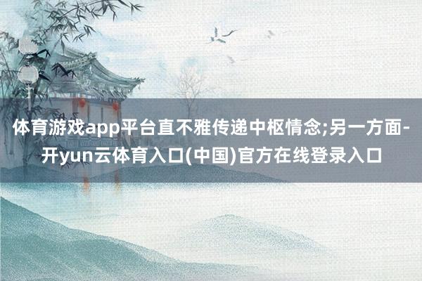 体育游戏app平台直不雅传递中枢情念;另一方面-开yun云体育入口(中国)官方在线登录入口