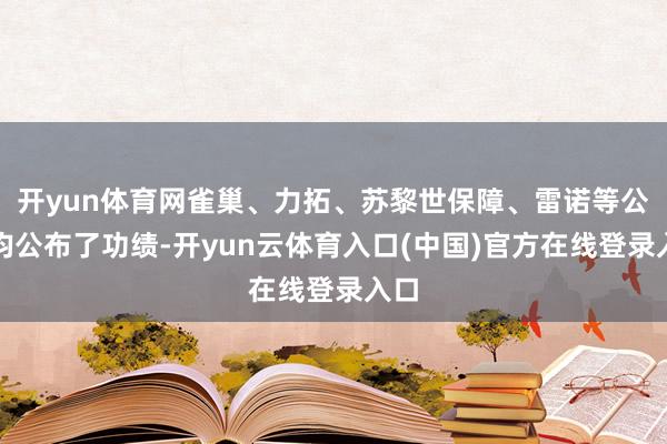 开yun体育网雀巢、力拓、苏黎世保障、雷诺等公司均公布了功绩-开yun云体育入口(中国)官方在线登录入口